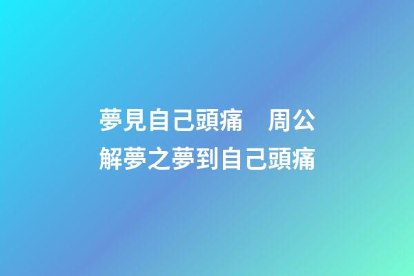 夢見自己頭痛　周公解夢之夢到自己頭痛